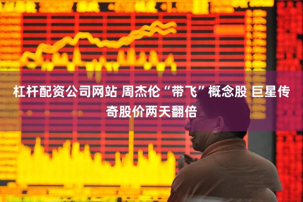 杠杆配资公司网站 周杰伦“带飞”概念股 巨星传奇股价两天翻倍