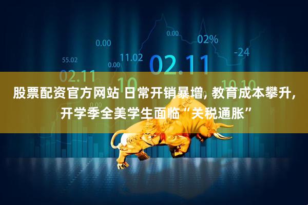 股票配资官方网站 日常开销暴增, 教育成本攀升, 开学季全美学生面临“关税通胀”