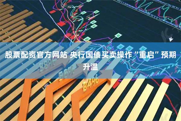 股票配资官方网站 央行国债买卖操作“重启”预期升温