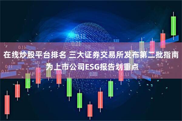 在线炒股平台排名 三大证券交易所发布第二批指南 为上市公司ESG报告划重点